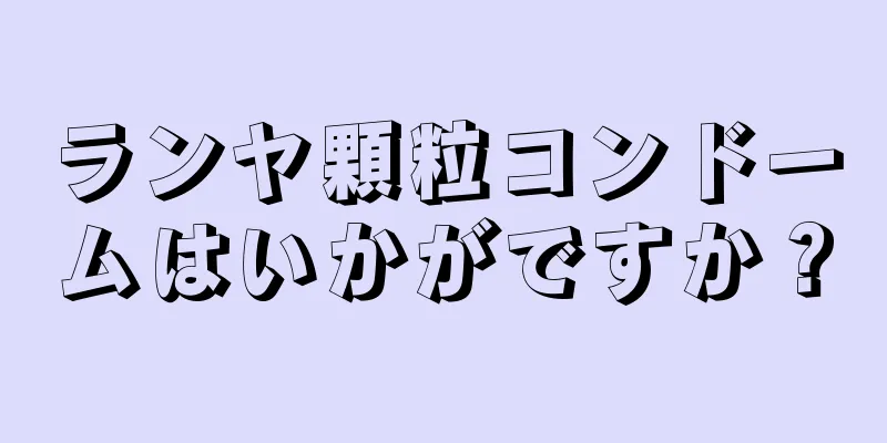 ランヤ顆粒コンドームはいかがですか？