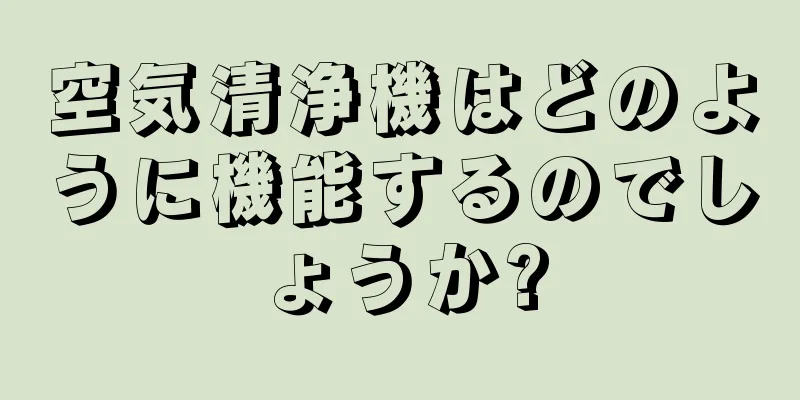 空気清浄機はどのように機能するのでしょうか?