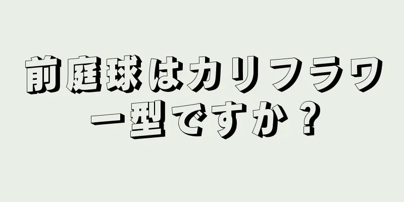 前庭球はカリフラワー型ですか？