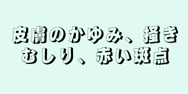 皮膚のかゆみ、掻きむしり、赤い斑点