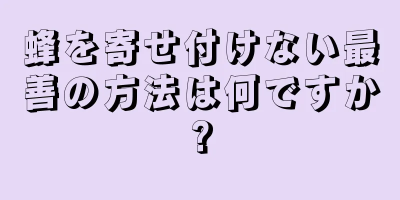 蜂を寄せ付けない最善の方法は何ですか?