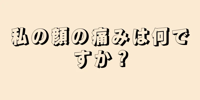 私の顔の痛みは何ですか？