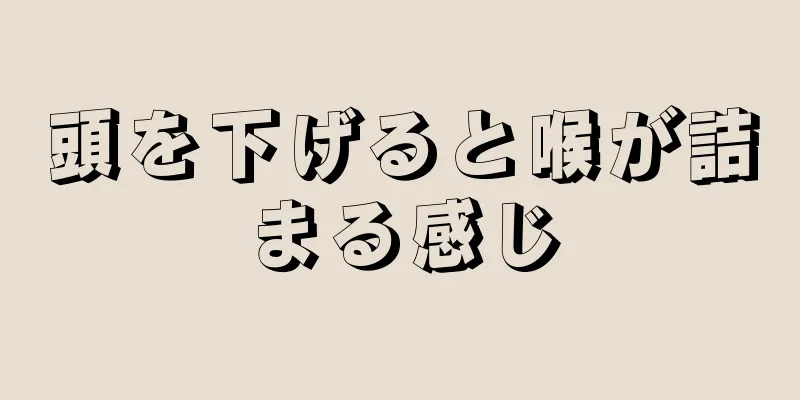 頭を下げると喉が詰まる感じ