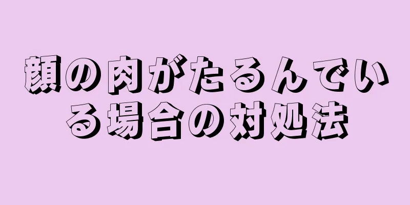 顔の肉がたるんでいる場合の対処法