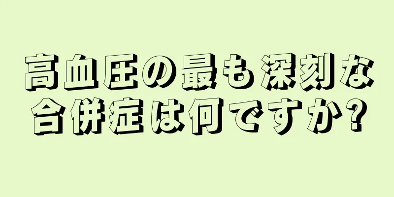 高血圧の最も深刻な合併症は何ですか?