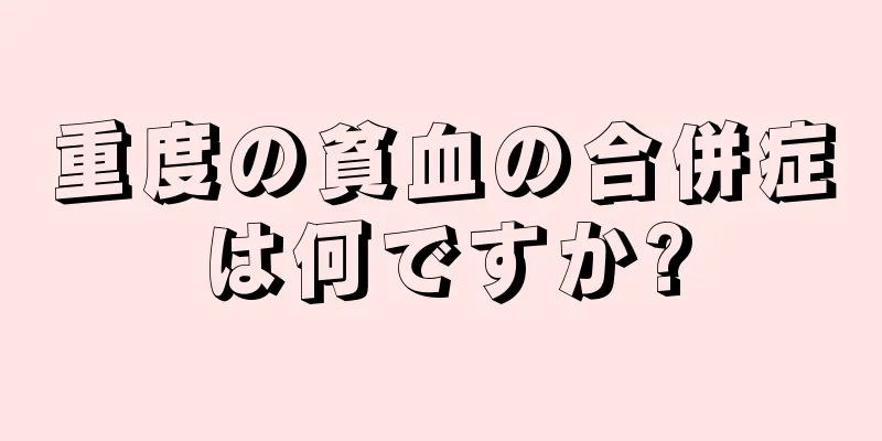 重度の貧血の合併症は何ですか?