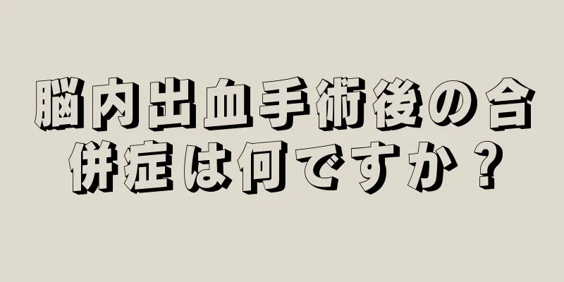 脳内出血手術後の合併症は何ですか？