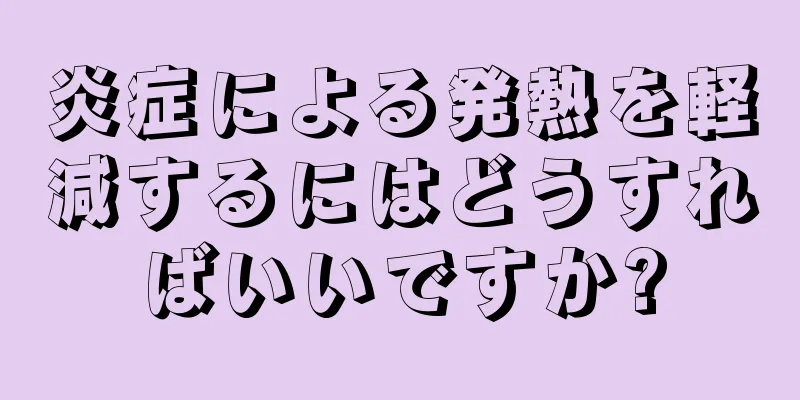 炎症による発熱を軽減するにはどうすればいいですか?