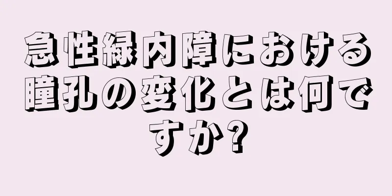 急性緑内障における瞳孔の変化とは何ですか?