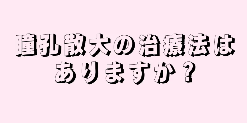 瞳孔散大の治療法はありますか？