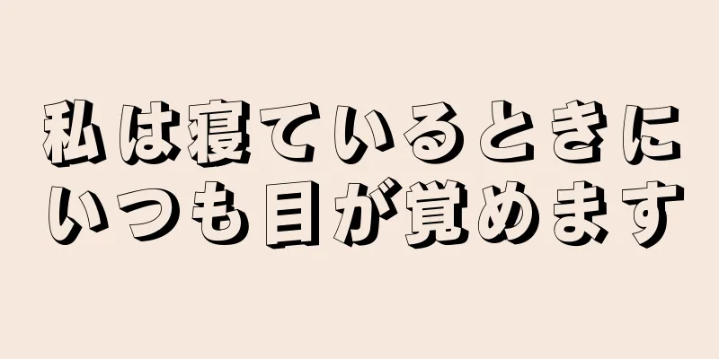 私は寝ているときにいつも目が覚めます