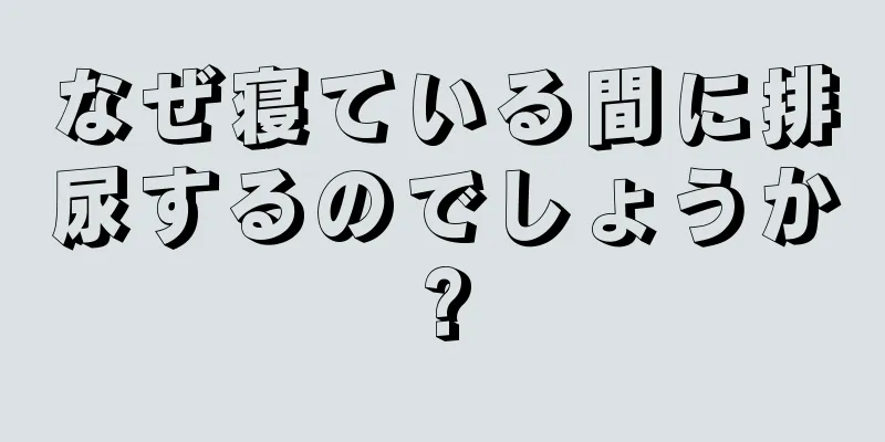 なぜ寝ている間に排尿するのでしょうか?