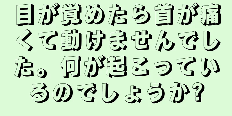 目が覚めたら首が痛くて動けませんでした。何が起こっているのでしょうか?