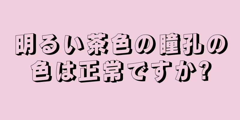 明るい茶色の瞳孔の色は正常ですか?