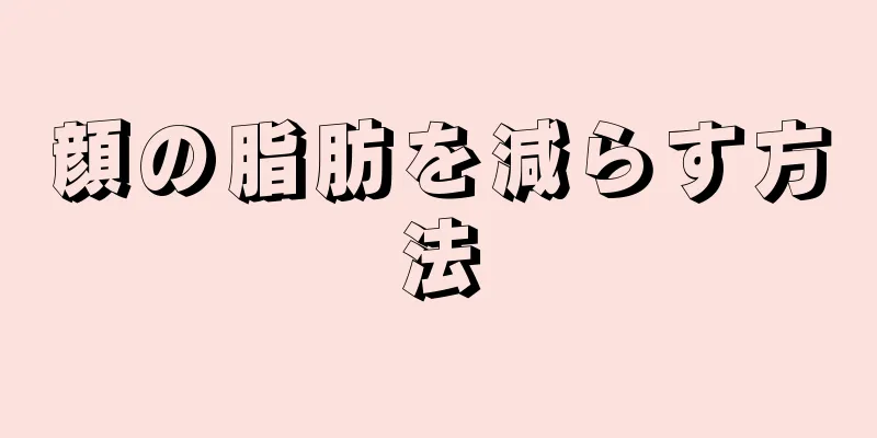 顔の脂肪を減らす方法