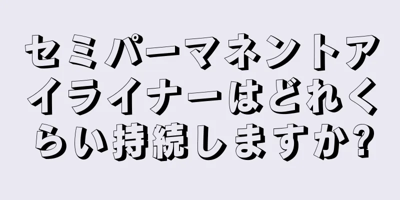 セミパーマネントアイライナーはどれくらい持続しますか?