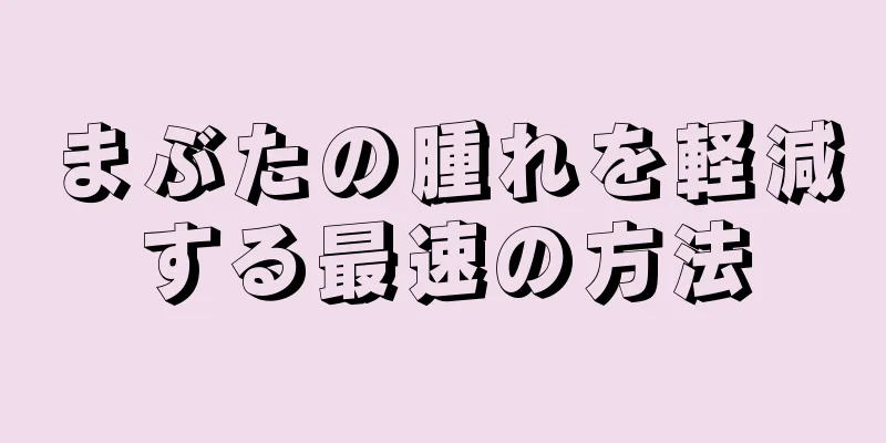 まぶたの腫れを軽減する最速の方法