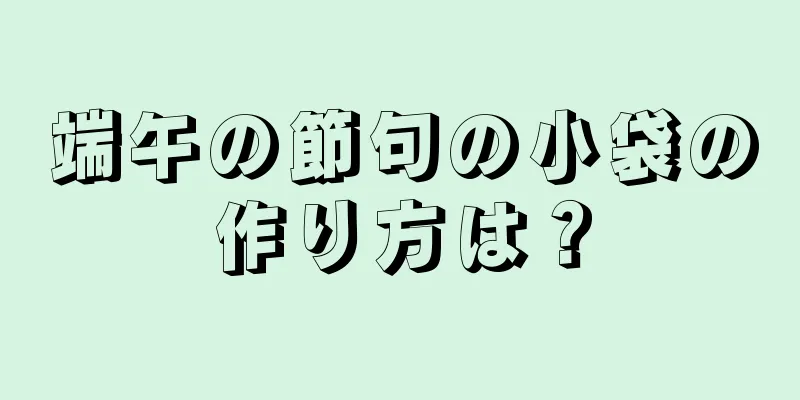 端午の節句の小袋の作り方は？