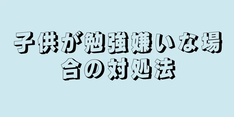 子供が勉強嫌いな場合の対処法