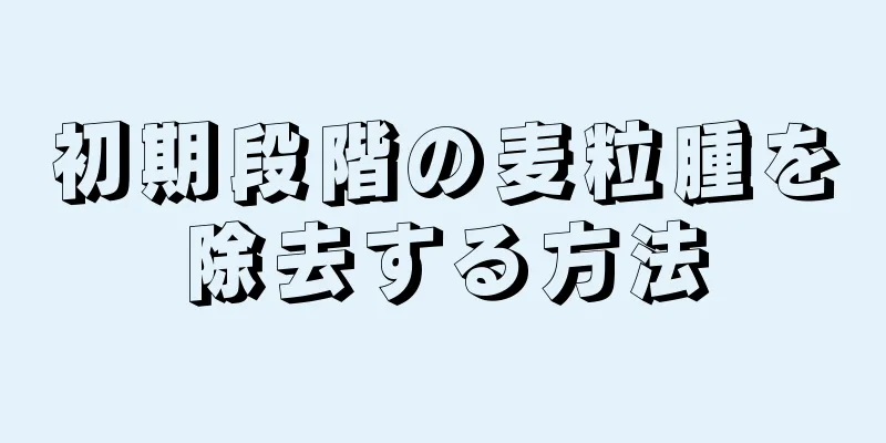 初期段階の麦粒腫を除去する方法