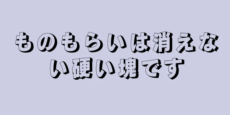 ものもらいは消えない硬い塊です