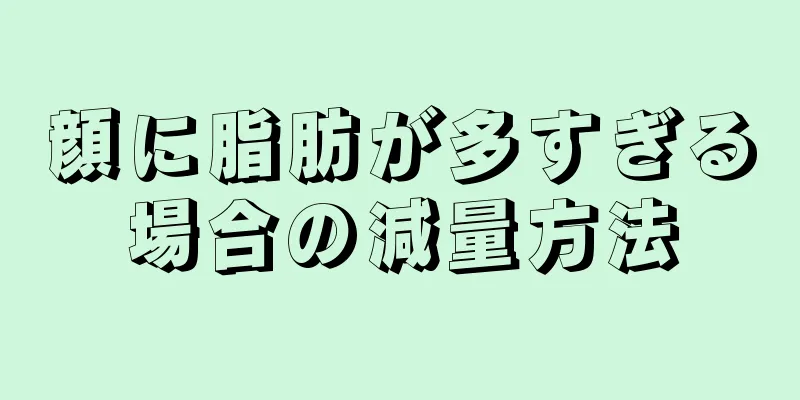 顔に脂肪が多すぎる場合の減量方法