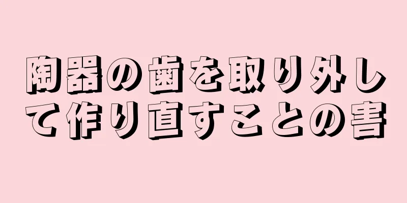 陶器の歯を取り外して作り直すことの害