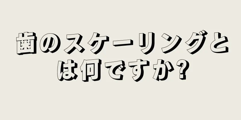 歯のスケーリングとは何ですか?