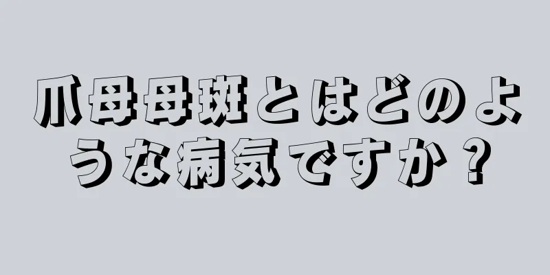 爪母母斑とはどのような病気ですか？