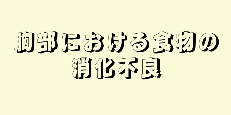 胸部における食物の消化不良