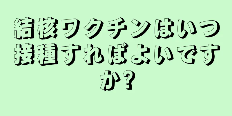 結核ワクチンはいつ接種すればよいですか?