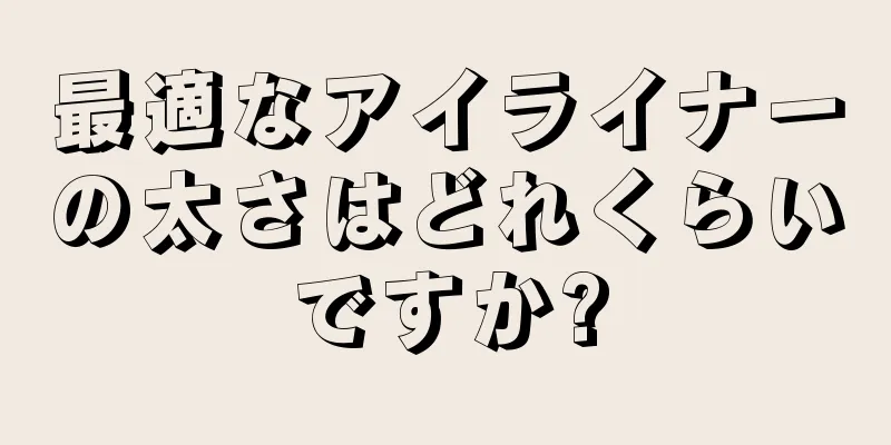 最適なアイライナーの太さはどれくらいですか?