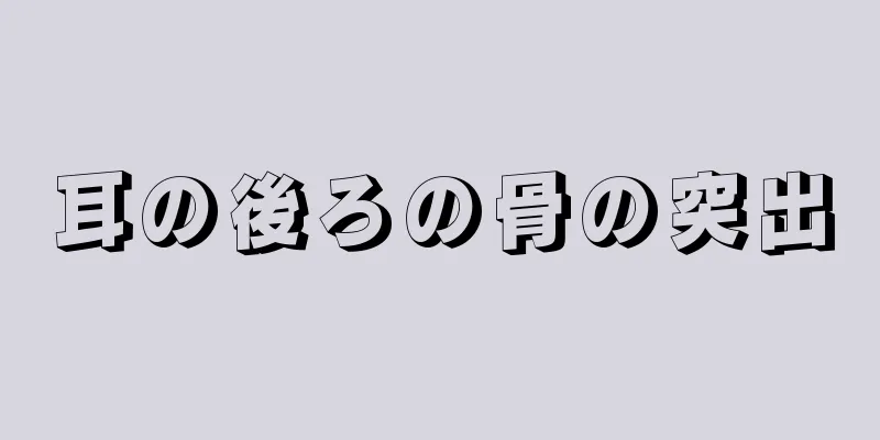 耳の後ろの骨の突出