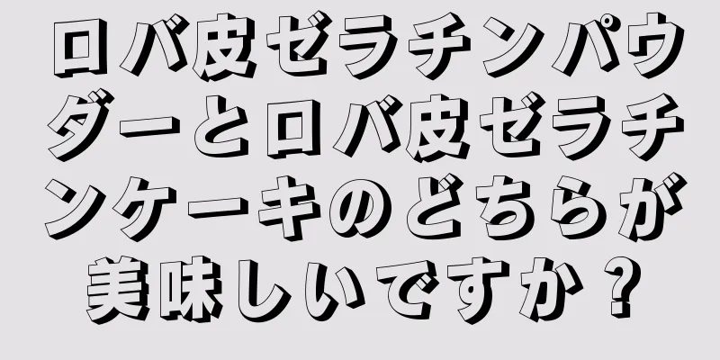 ロバ皮ゼラチンパウダーとロバ皮ゼラチンケーキのどちらが美味しいですか？