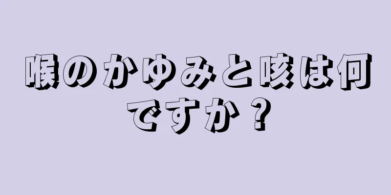 喉のかゆみと咳は何ですか？