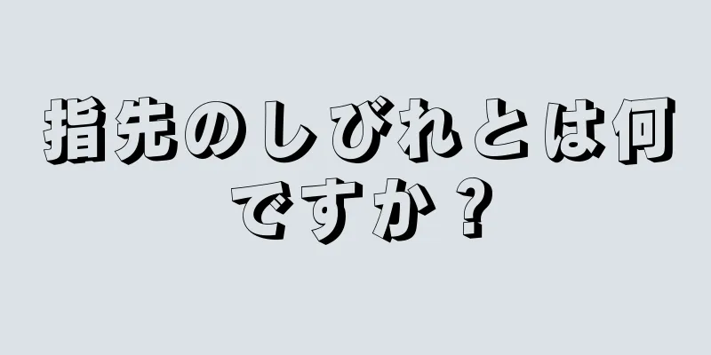 指先のしびれとは何ですか？