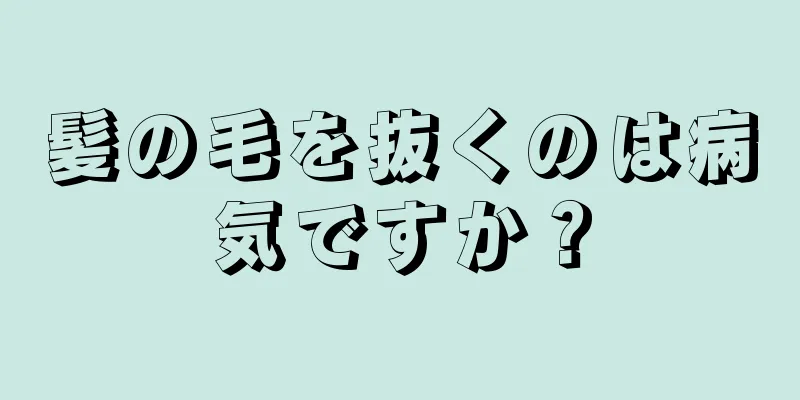 髪の毛を抜くのは病気ですか？