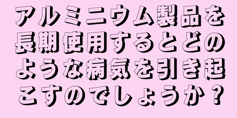 アルミニウム製品を長期使用するとどのような病気を引き起こすのでしょうか？