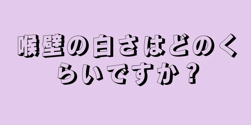 喉壁の白さはどのくらいですか？