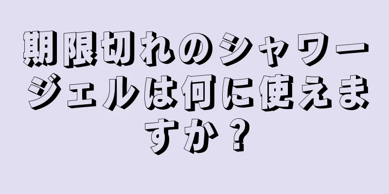 期限切れのシャワージェルは何に使えますか？