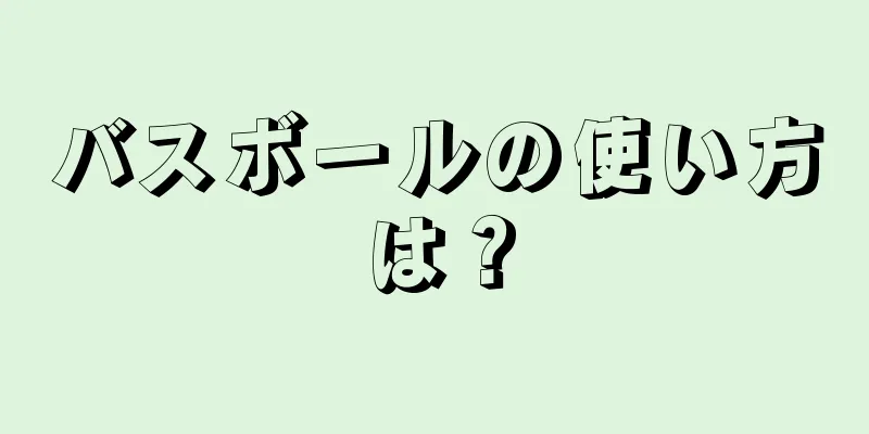 バスボールの使い方は？