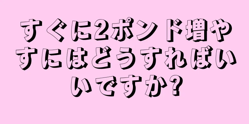 すぐに2ポンド増やすにはどうすればいいですか?