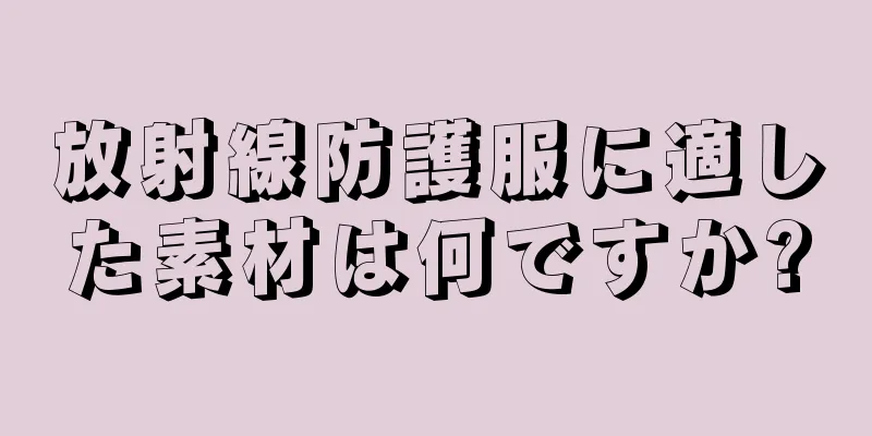 放射線防護服に適した素材は何ですか?