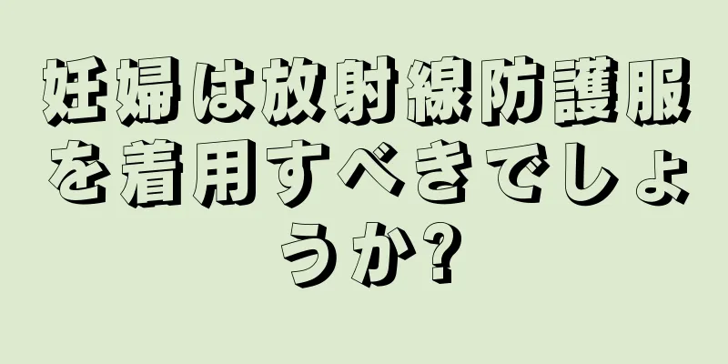 妊婦は放射線防護服を着用すべきでしょうか?