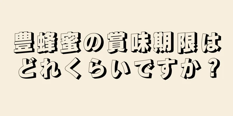 豊蜂蜜の賞味期限はどれくらいですか？