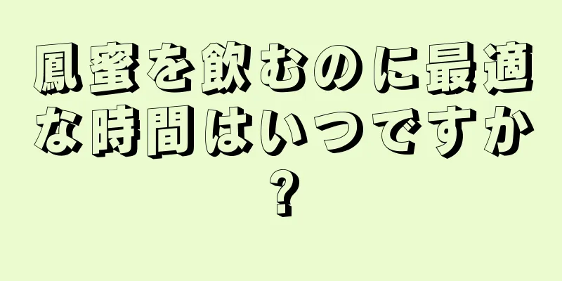 鳳蜜を飲むのに最適な時間はいつですか?