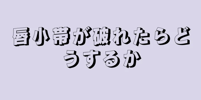 唇小帯が破れたらどうするか