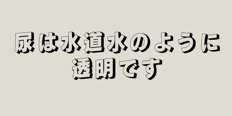 尿は水道水のように透明です