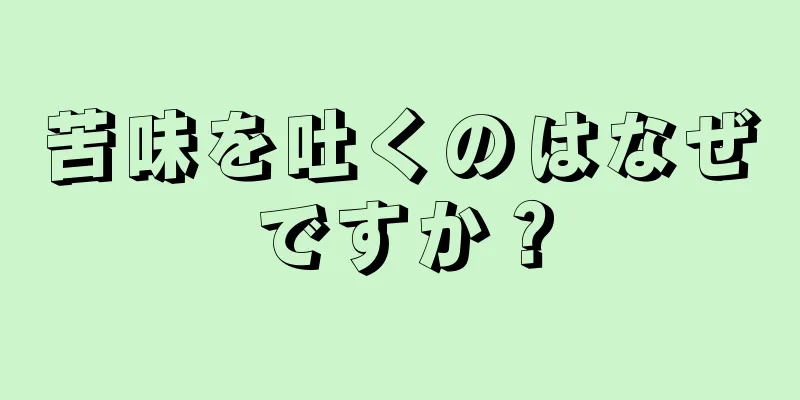 苦味を吐くのはなぜですか？