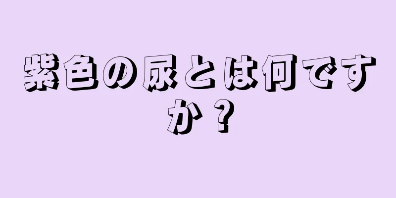 紫色の尿とは何ですか？